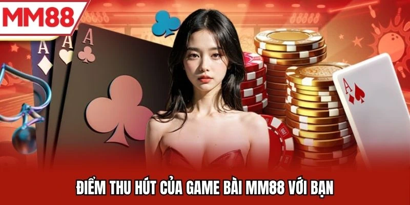 Điểm thu hút của game bài MM88 với bạn
