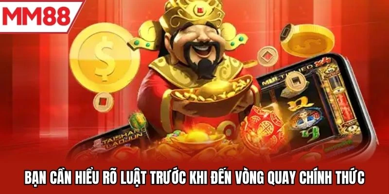 Bạn cần hiểu rõ luật trước khi đến vòng quay chính thức