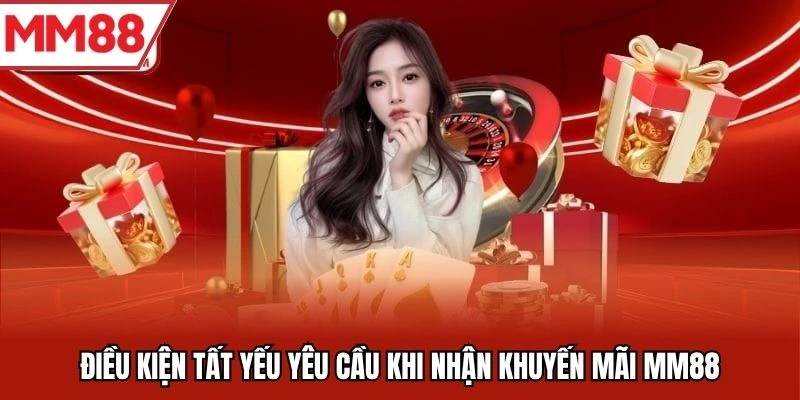 Điều kiện tất yếu yêu cầu khi nhận khuyến mãi MM88
