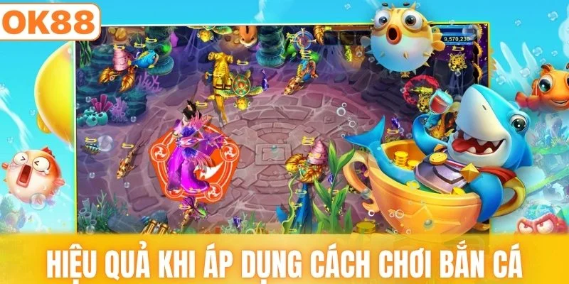 Hiệu quả thực tế khi áp dụng cách chơi bắn cá