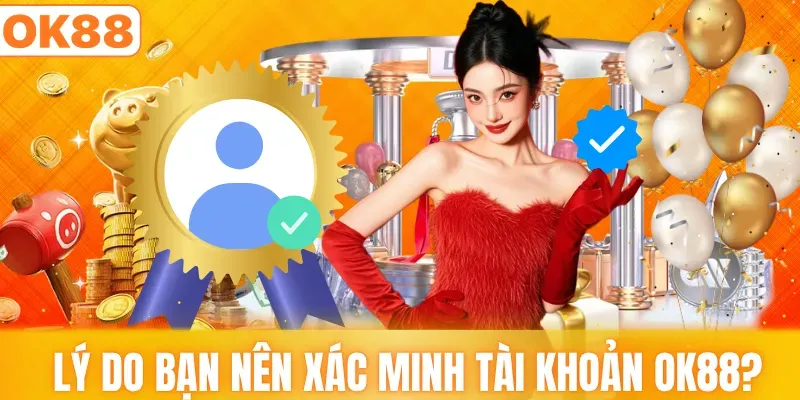 Lý do bạn nên xác minh tài khoản OK88?