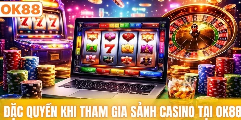 Những đặc quyền khi tham gia sảnh casino tại OK88
