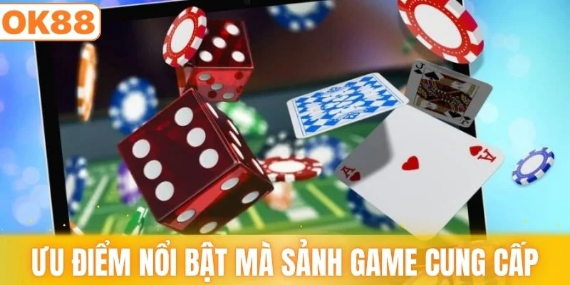 Những ưu điểm nổi bật mà sảnh game cung cấp